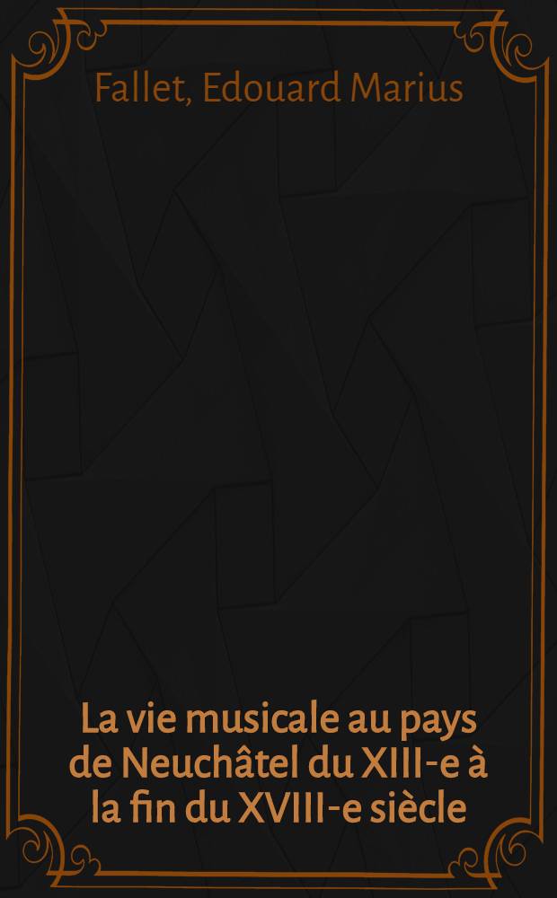 La vie musicale au pays de Neuchâtel du XIII-e à la fin du XVIII-e siècle; contribution à l'histoire de la musique en Suisse