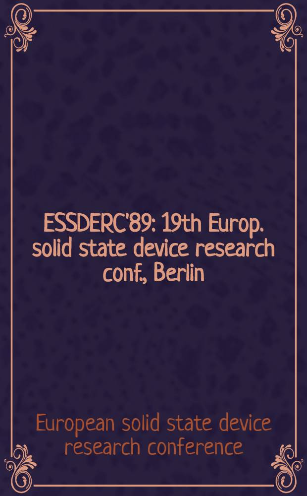 ESSDERC'89 : 19th Europ. solid state device research conf., Berlin : Abstracts of papers