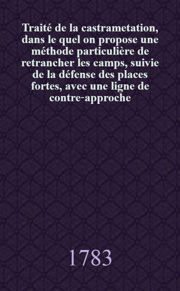 Traité de la castrametation, dans le quel on propose une méthode particulière de retrancher les camps, suivie de la défense des places fortes, avec une ligne de contre-approche; précédé d'un discours préliminaire à un prince sur l'honneur et la constitution de l'état militaire : 15 planches. T. 1