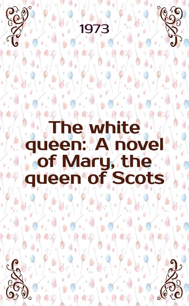 The white queen : A novel of Mary, the queen of Scots