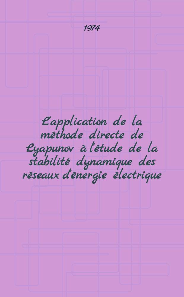 L'application de la méthode directe de Lyapunov à l'étude de la stabilité dynamique des réseaux d'énergie électrique : Thèse prés. à l'Univ. Paul-Sabatier de Toulouse ..