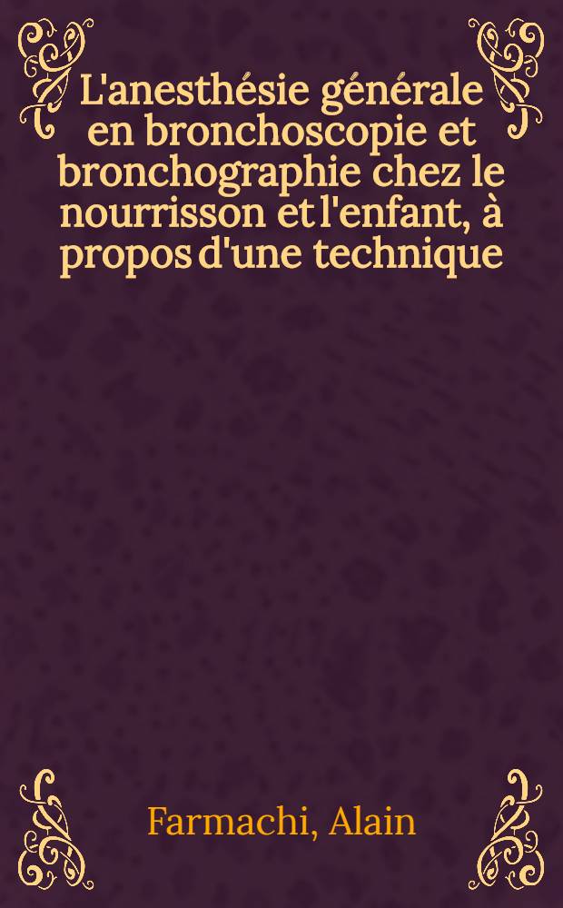 L'anesthésie générale en bronchoscopie et bronchographie chez le nourrisson et l'enfant, à propos d'une technique : Thèse ..