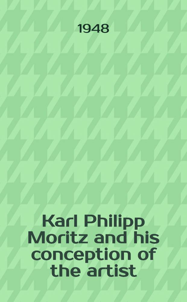 Karl Philipp Moritz and his conception of the artist : A part of a diss. submitted to the Faculty of the Division of the humanities ..