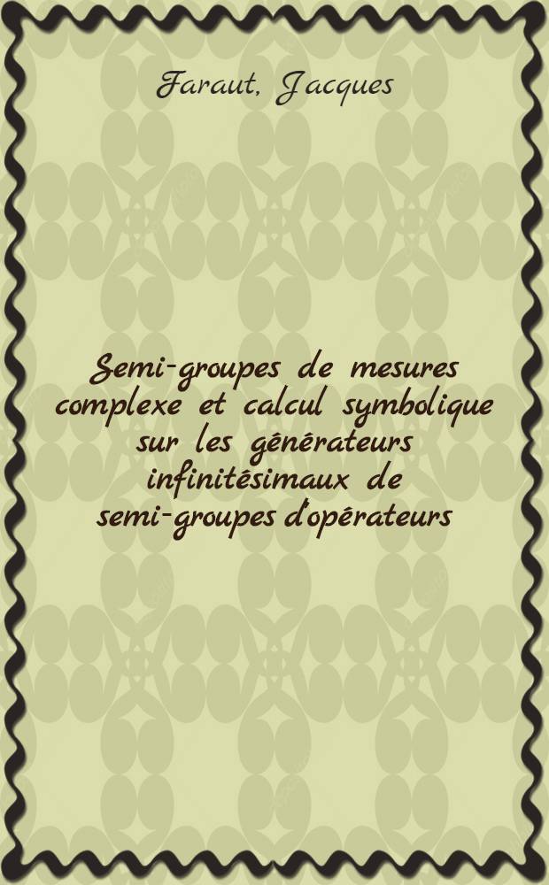 Semi-groupes de mesures complexe et calcul symbolique sur les générateurs infinitésimaux de semi-groupes d'opérateurs : 1-re thèse ..
