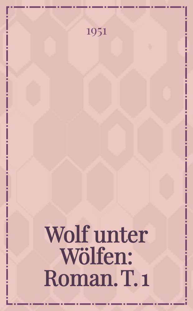 Wolf unter Wölfen : Roman. T. 1 : Die Stadt und ihre Ruhelosen
