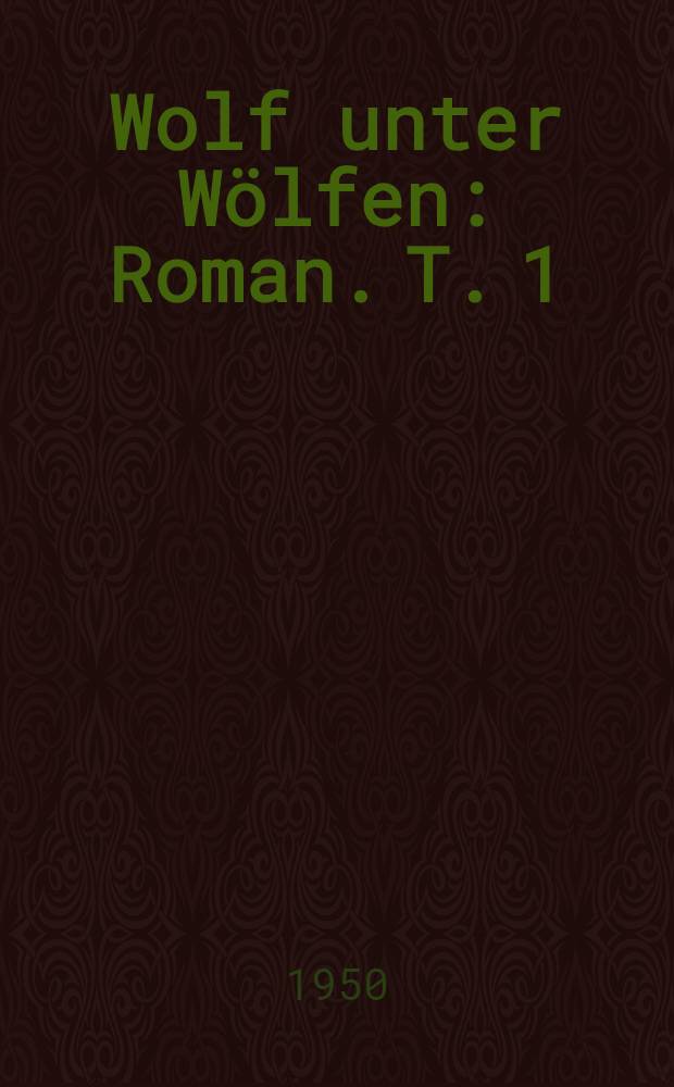 Wolf unter Wölfen : Roman. T. 1 : Die Stadt und ihre Ruhelosen