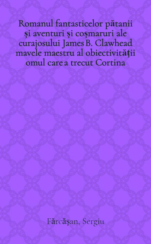Romanul fantasticelor pătanii şi aventuri şi coşmaruri ale curajosului James B. Clawhead mavele maestru al obiectivităţii omul care a trecut Cortina