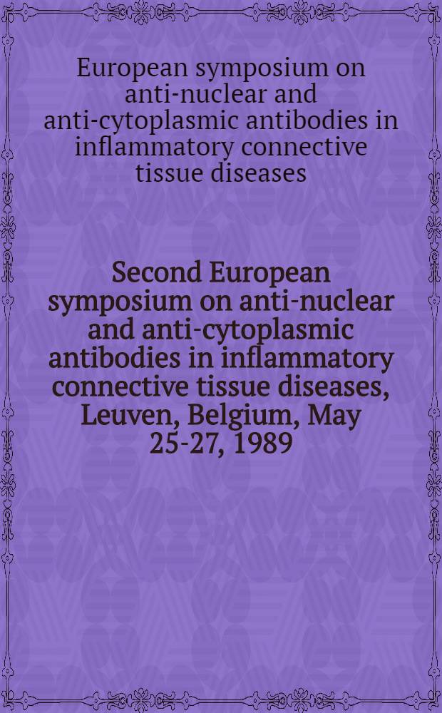 Second European symposium on anti-nuclear and anti-cytoplasmic antibodies in inflammatory connective tissue diseases, Leuven, Belgium, May 25-27, 1989