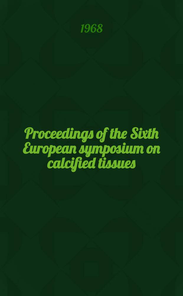 Proceedings of the Sixth European symposium on calcified tissues : Aug. 21-24, 1968, Lund, Sweden