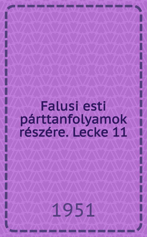 Falusi esti párttanfolyamok részére. Lecke 11 : Az osztályharc kiéleződése országunkban a jelenlegi szakaszban