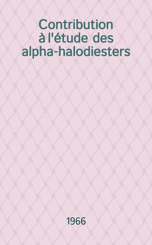 Contribution &agrave; l'&eacute;tude des alpha-halodiesters: 1-re th&egrave;se; Propositions donn&eacute;es par la Facult&eacute;: 2-e th&egrave;se: Th&egrave;ses pr&eacute;sent&eacute;es &agrave; la Facult&eacute; des sciences de l'Univ. de Lyon ... / par Jean Fantino ..