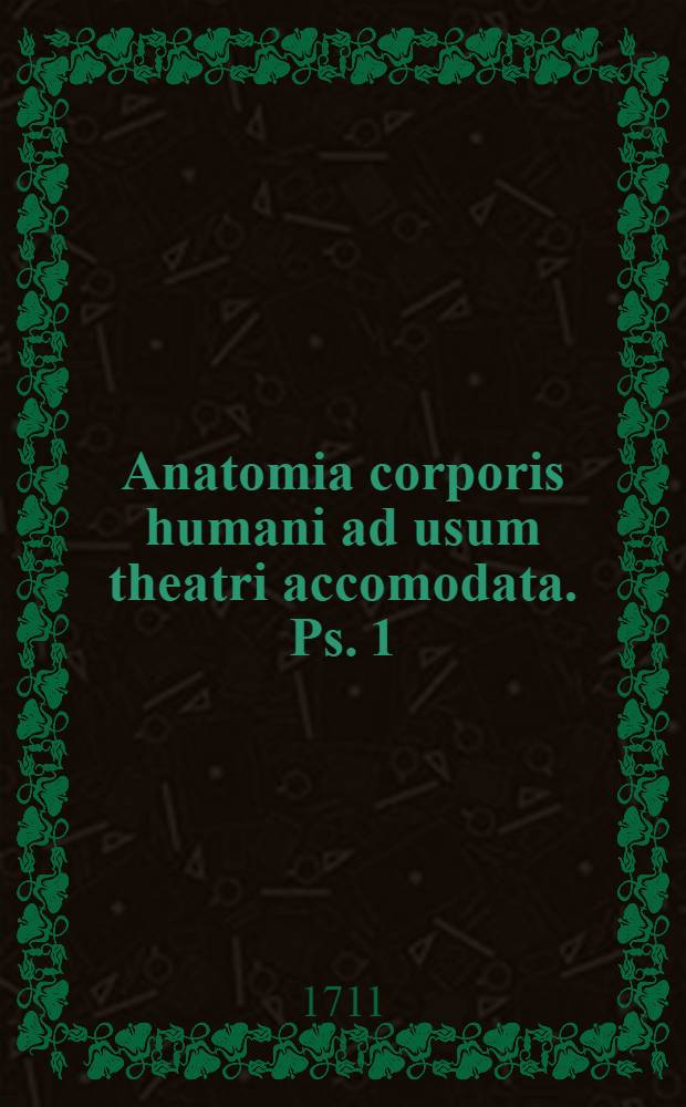 Anatomia corporis humani ad usum theatri accomodata. Ps. 1 : In qua intimi, & medii ventris historia exponitur