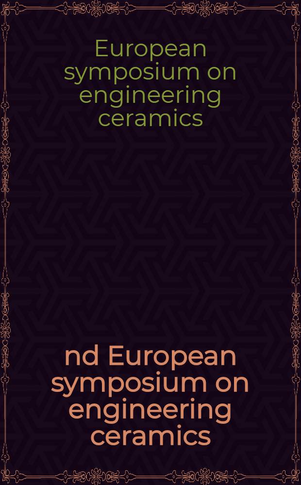 2nd European symposium on engineering ceramics : Proceedings of the 2nd Europ. symp. on engineering ceramics, held at the Park Lane Hotel, London, 23-24 Nov. 1987
