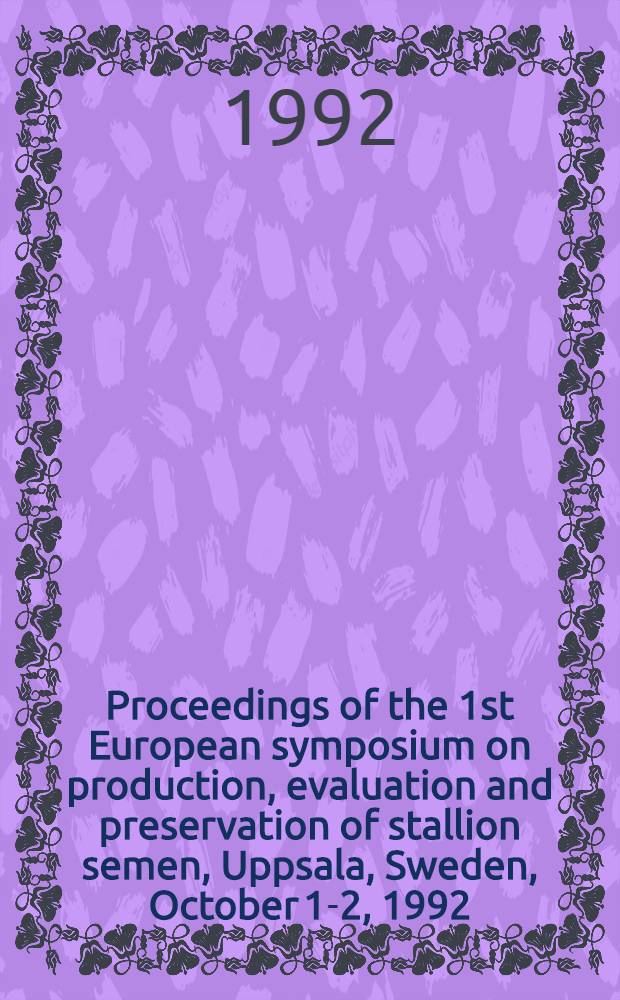 Proceedings of the 1st European symposium on production, evaluation and preservation of stallion semen, Uppsala, Sweden, October 1-2, 1992