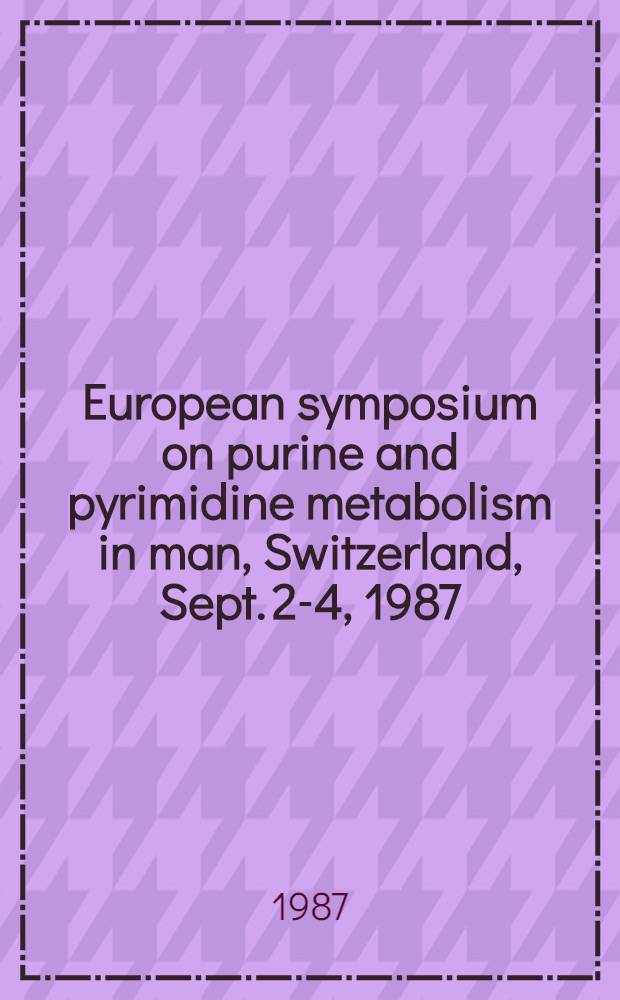 1. European symposium on purine and pyrimidine metabolism in man, Switzerland, Sept. 2-4, 1987 : Abstracts of lectures, invited discussions a. posters