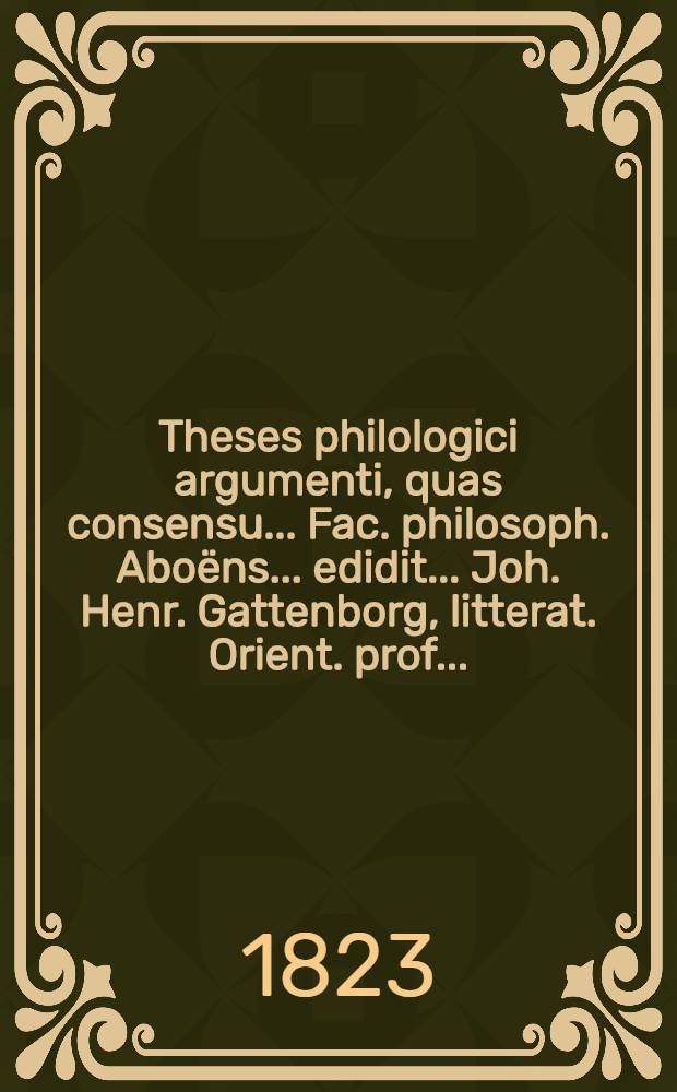 Theses philologici argumenti, quas consensu ... Fac. philosoph. Aboëns ... edidit ... Joh. Henr. Gattenborg, litterat. Orient. prof. ...