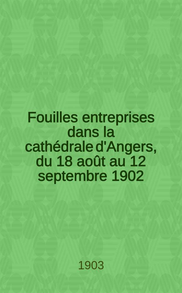 Fouilles entreprises dans la cathédrale d'Angers, du 18 août au 12 septembre 1902