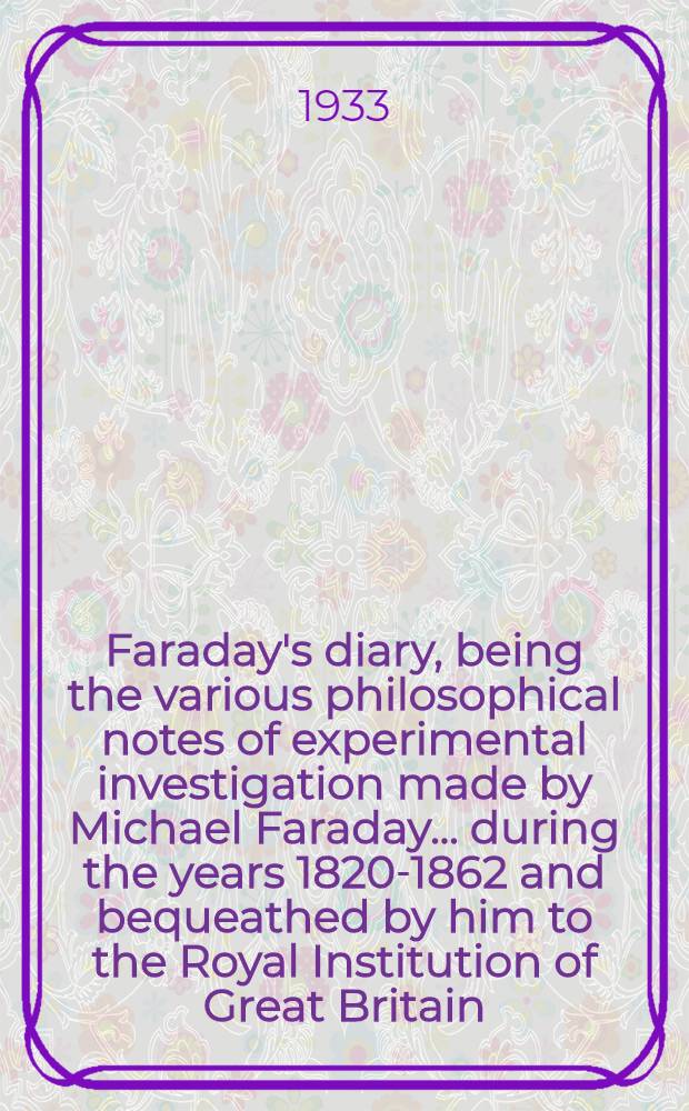 Faraday's diary, being the various philosophical notes of experimental investigation made by Michael Faraday ... during the years 1820-1862 and bequeathed by him to the Royal Institution of Great Britain. Vol. 3 : May 26, 1836 - Nov. 9, 1839