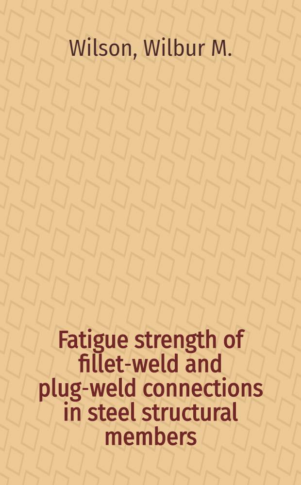 Fatigue strength of fillet-weld and plug-weld connections in steel structural members : A report of an investigation conducted by the Engineering experiment station, Univ. of Illinois ..