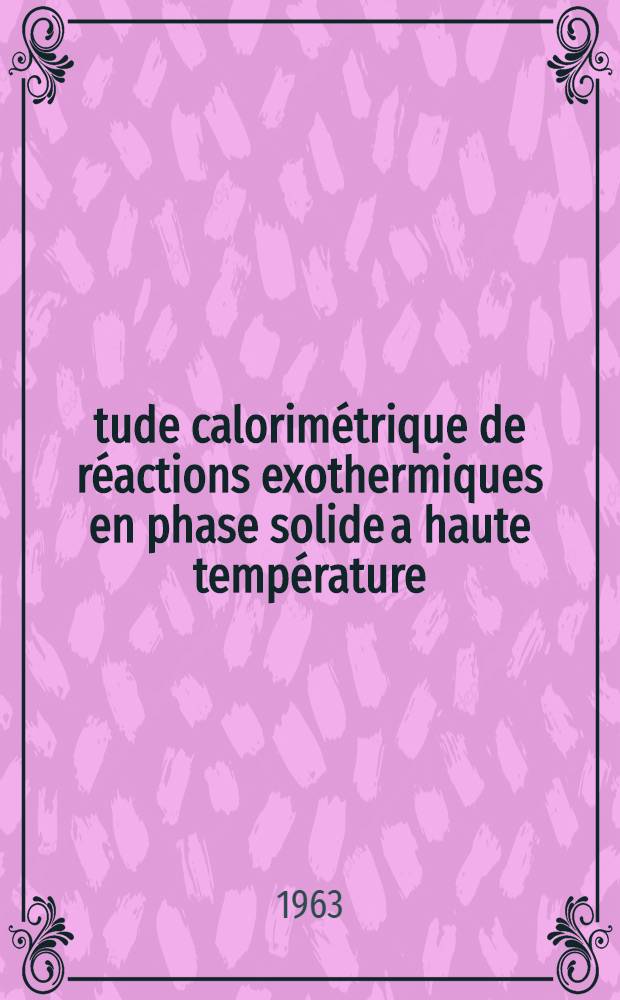 Étude calorimétrique de réactions exothermiques en phase solide a haute température : Thèse présentée à la Faculté des sciences de l'Univ. de Lyon ..