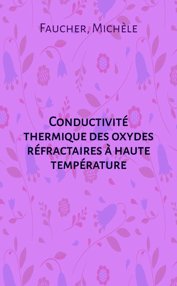Conductivité thermique des oxydes réfractaires à haute température : Thèse prés. à la Fac. des sciences de l'Univ. de Paris ..