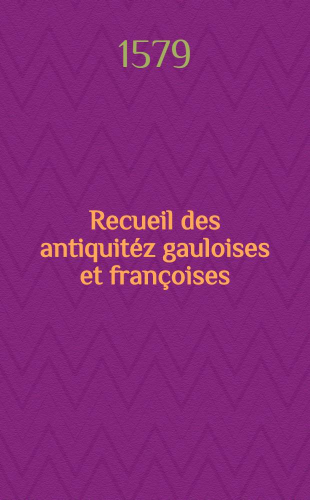 Recueil des antiquitéz gauloises et françoises