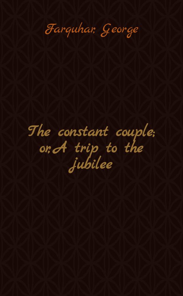 [The constant couple; or, A trip to the jubilee : A comedy : Adapted for theatrical representation ...