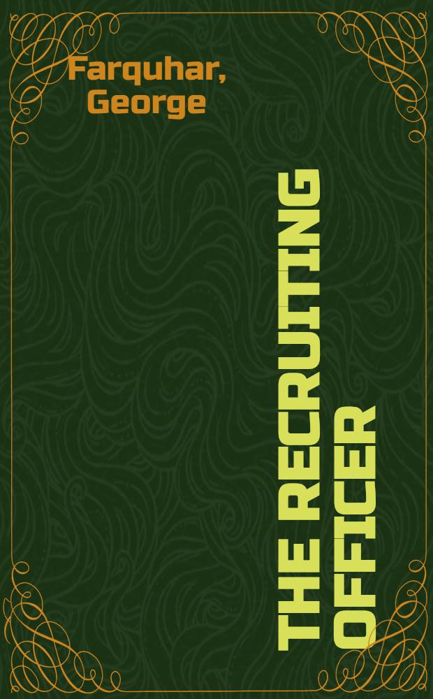 The recruiting officer : A comedy : Adapted for theatrical representation, as performed at the theatres-royal Drury-Lane and Covent-Garden