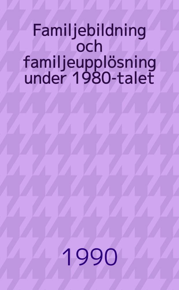 Familjebildning och familjeuppl&ouml;sning under 1980-talet
