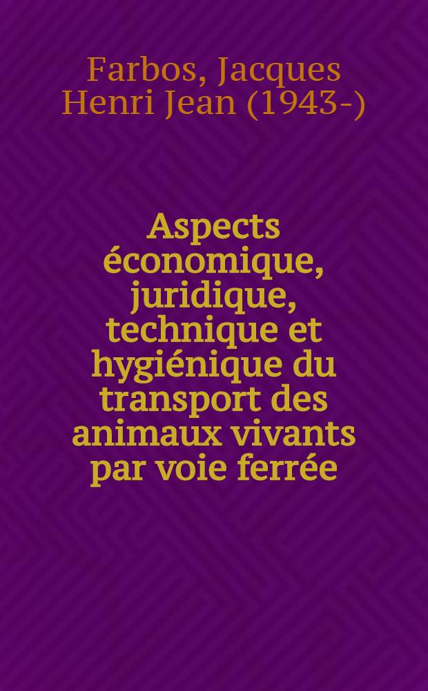 Aspects économique, juridique, technique et hygiénique du transport des animaux vivants par voie ferrée : Thèse ..