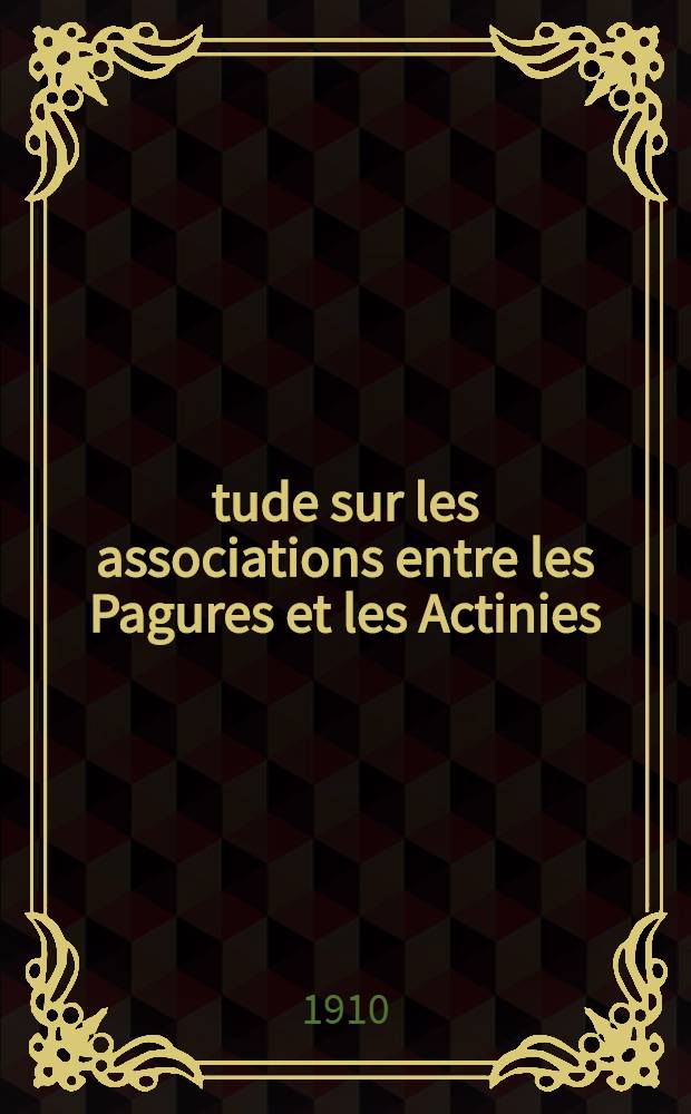 Étude sur les associations entre les Pagures et les Actinies : Eu pagurus Prideauxi Heller et Adamsia palliata Forbes, Pagurus striatus Latreille et Sagartia parasitica Gosse