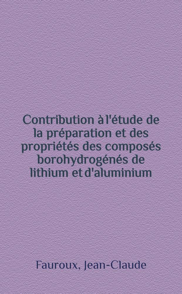 Contribution à l'étude de la préparation et des propriétés des composés borohydrogénés de lithium et d'aluminium: 1-re thèse; Propositions données par la Faculté: 2-e thèse: Thèses présentées à la Faculté des sciences de l'Univ. de Lyon ... / par Jean-Claude Fauroux ..