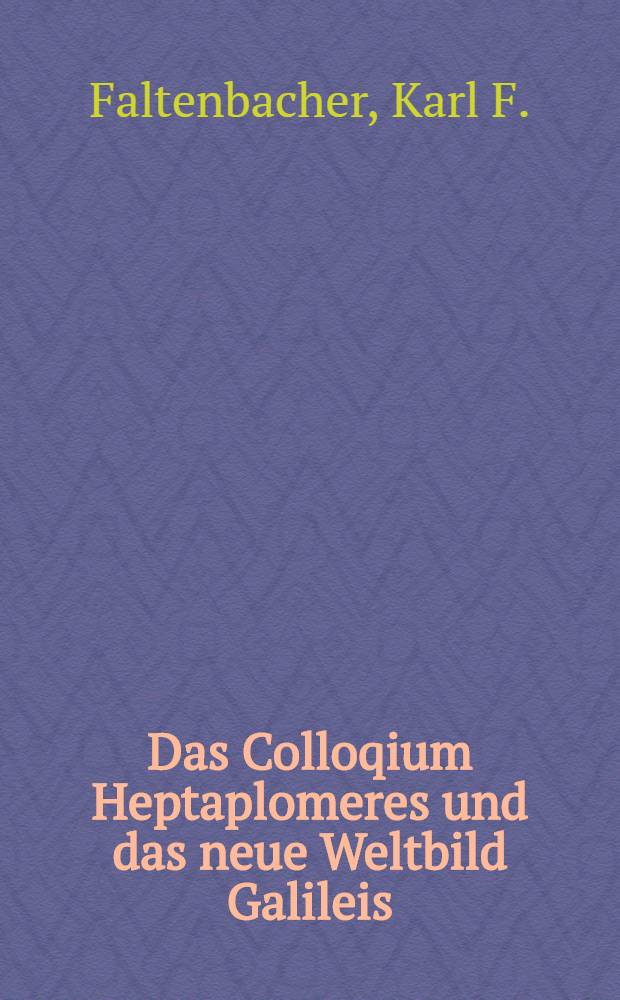 Das Colloqium Heptaplomeres und das neue Weltbild Galileis : Zur Datierung, Autorschaft u. Thematik des Siebenergesprächs