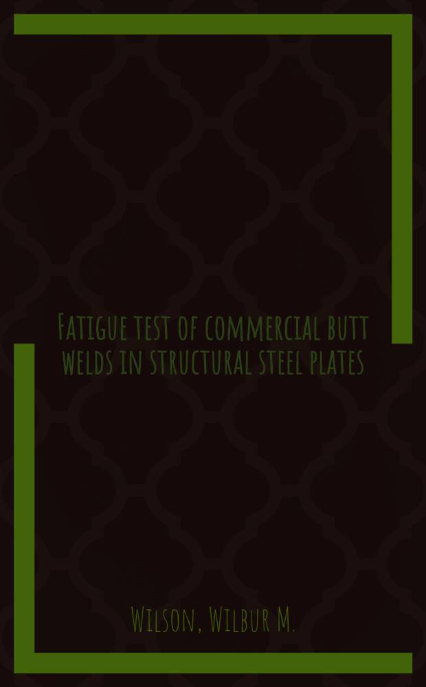 Fatigue test of commercial butt welds in structural steel plates : A report of an investigation conducted by the Engineering experiment station, University of Illinois, in cooperation with the Public roads administration, Federal works agency, the Chicago bridge and Iron co, Assoc. of American railroads, the Bureau of ships, Navy department