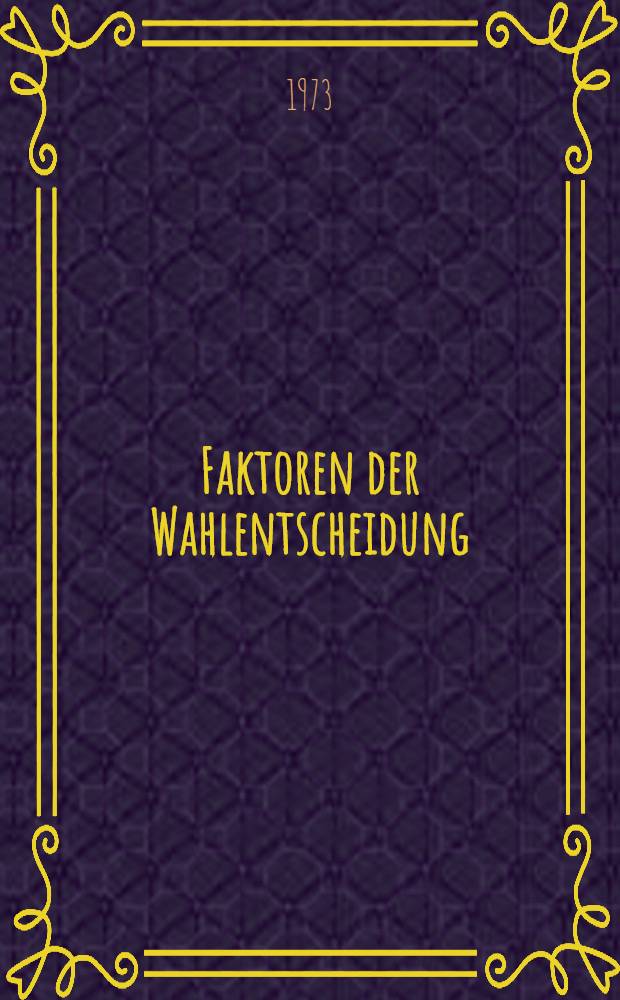 Faktoren der Wahlentscheidung : Eine wahlsoziologische Analyse am Beispiel der saarländischen Landtagswahl 1970 : Inaug.-Diss. ..