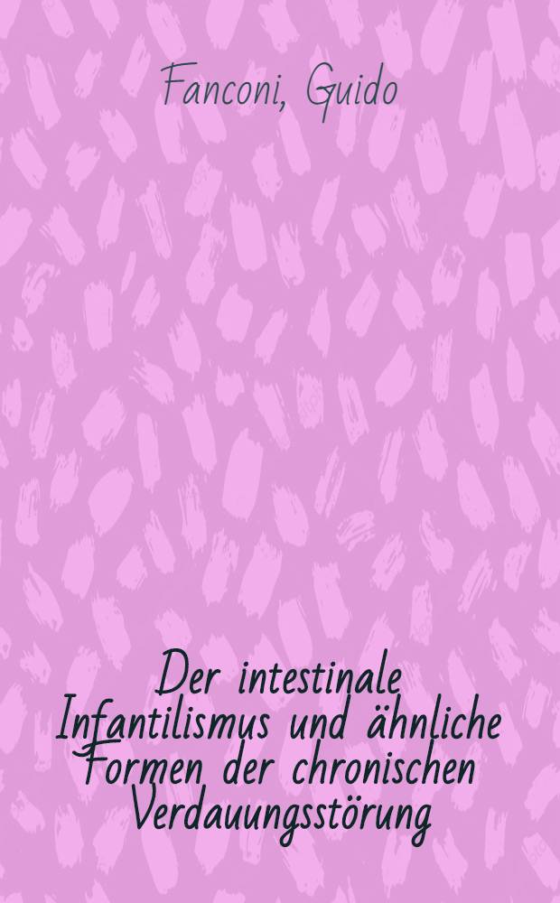 Der intestinale Infantilismus und ähnliche Formen der chronischen Verdauungsstörung : Ihre Behandlung mit Früchten und Gemüsen