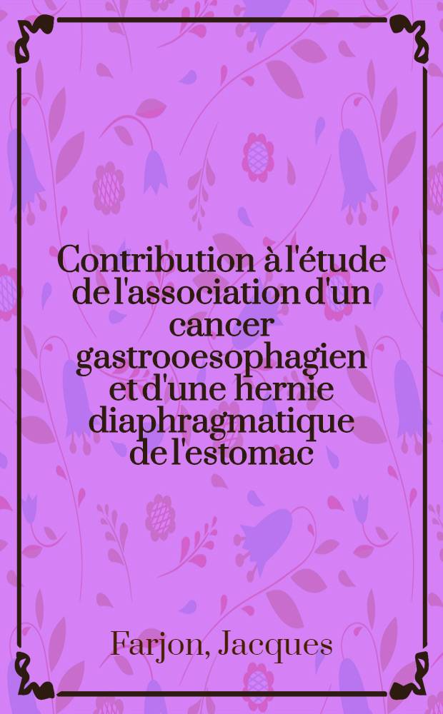 Contribution à l'étude de l'association d'un cancer gastrooesophagien et d'une hernie diaphragmatique de l'estomac : À propos d'une observation personnelle : Thèse ..