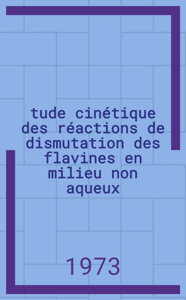 Étude cinétique des réactions de dismutation des flavines en milieu non aqueux : Thèse prés. à l'Univ. Paris VII