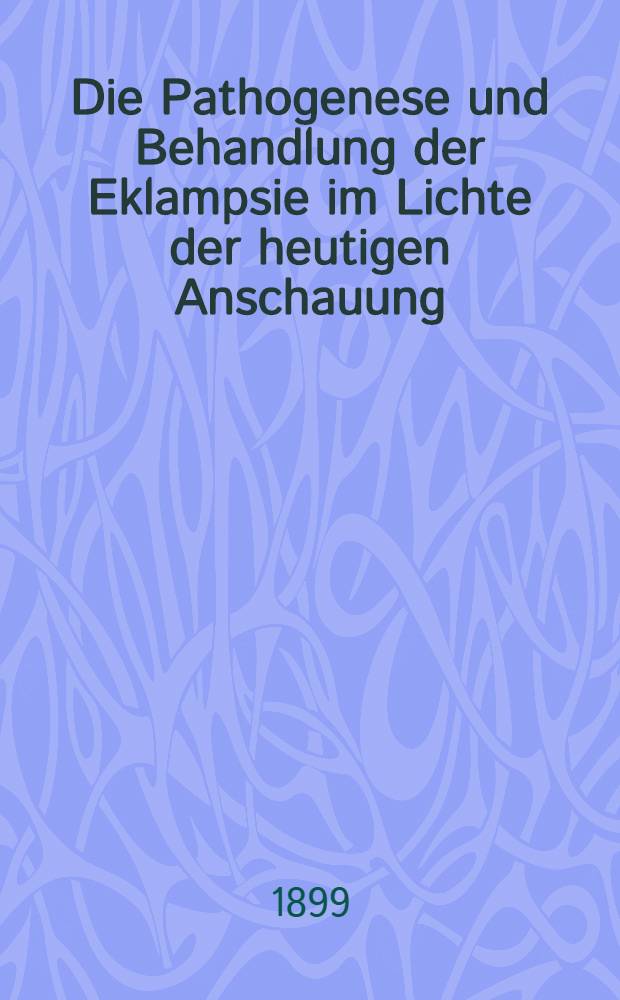 Die Pathogenese und Behandlung der Eklampsie im Lichte der heutigen Anschauung