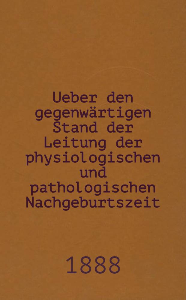 Ueber den gegenwärtigen Stand der Leitung der physiologischen und pathologischen Nachgeburtszeit