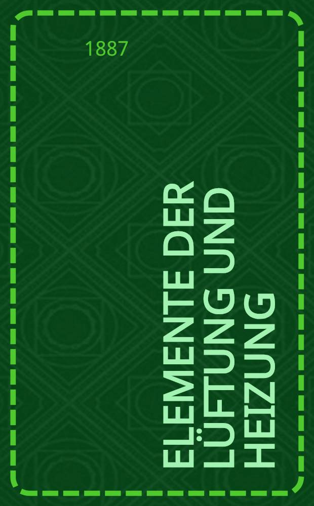 Elemente der Lüftung und Heizung : Für den unterricht an höheren Gewerbeschulen und für den praktischen Bautechniker zusammengestellt
