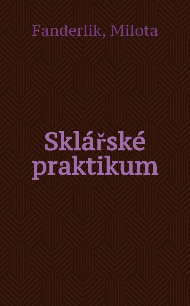 Sklářské praktikum : Rozbory a zkušební metody pro sklářské suroviny, sklo a skleněné výrobky