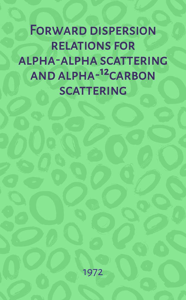 Forward dispersion relations for alpha-alpha scattering and alpha-¹²carbon scattering : A diss. submitted to the Swiss federal inst. of technology Zürich ..