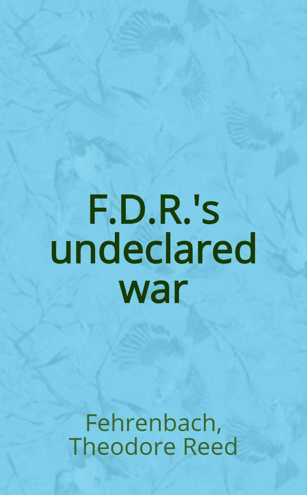 F.D.R.'s undeclared war : 1939 to 1941