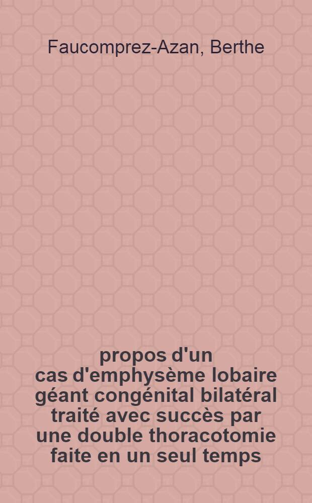 À propos d'un cas d'emphysème lobaire géant congénital bilatéral traité avec succès par une double thoracotomie faite en un seul temps : Thèse ..