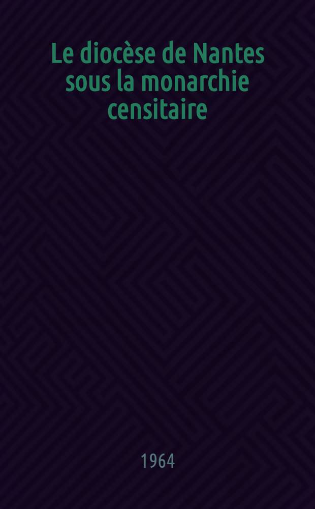 Le diocèse de Nantes sous la monarchie censitaire (1813-1822-1849) : Thèse ... présentée à la Faculté des lettres et sciences humaines de l'Univ. de Rennes. T. 1