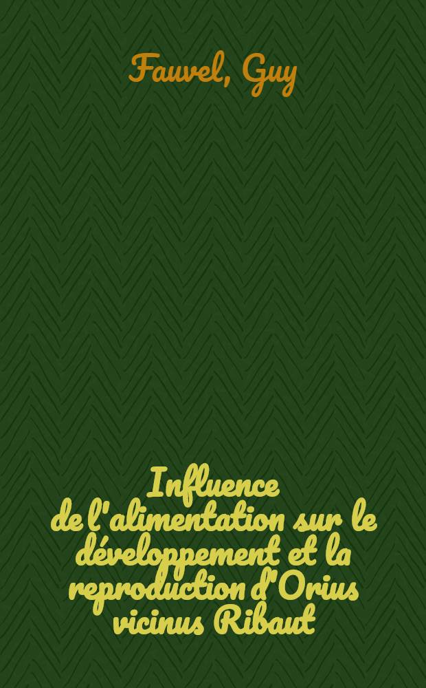 Influence de l'alimentation sur le développement et la reproduction d'Orius vicinus Ribaut (hétéroptère-an-thocoride); Étude des modifications produites par l'alimentation politique au niveau du tube digestif: Thèse ... / par Guy Fauvel, ing. agricole ..