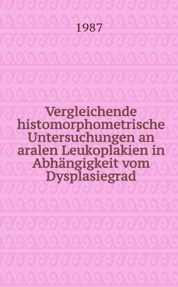 Vergleichende histomorphometrische Untersuchungen an aralen Leukoplakien in Abh&auml;ngigkeit vom Dysplasiegrad : Inaug.-Diss