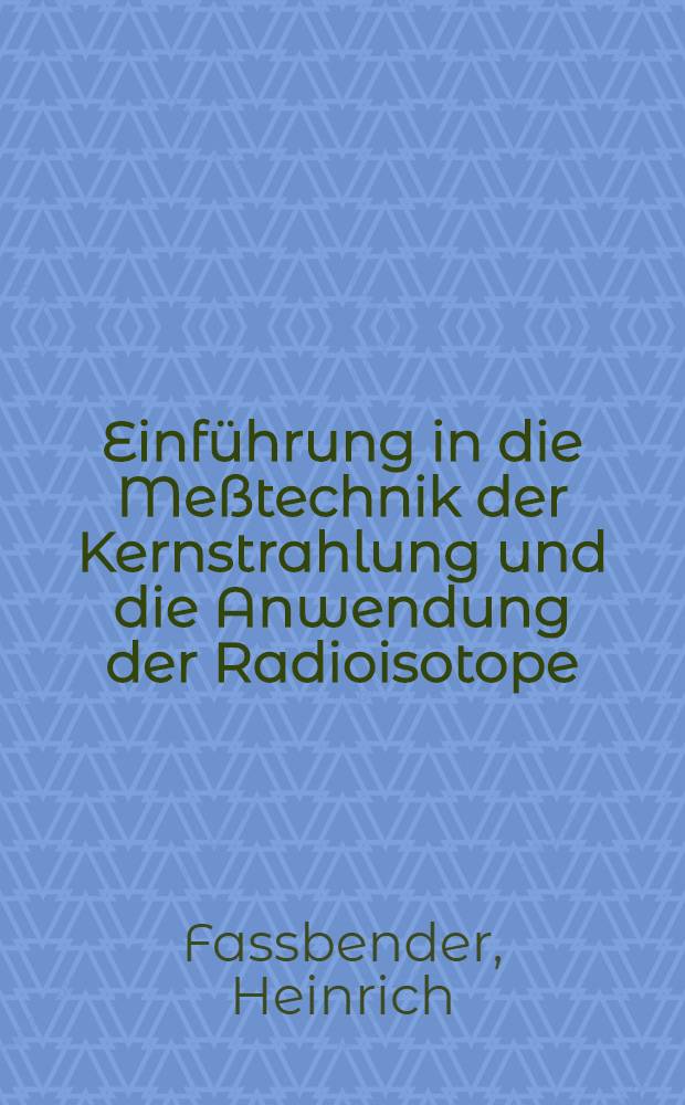 Einführung in die Meßtechnik der Kernstrahlung und die Anwendung der Radioisotope