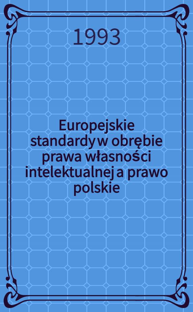 Europejskie standardy w obrębie prawa własności intelektualnej a prawo polskie = Iura proprietatis intellectualis apud populos europaeos et apud quantenus